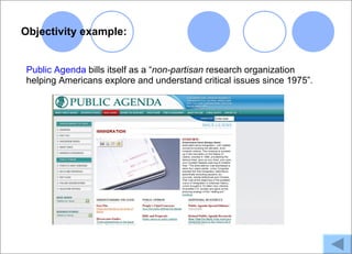 Objectivity example:


Public Agenda bills itself as a “non-partisan research organization
helping Americans explore and understand critical issues since 1975”.
 