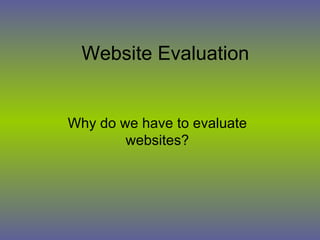 Website Evaluation Why do we have to evaluate websites? 