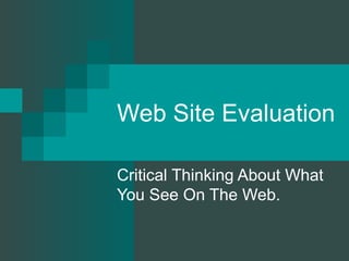 Web Site Evaluation Critical Thinking About What You See On The Web. 