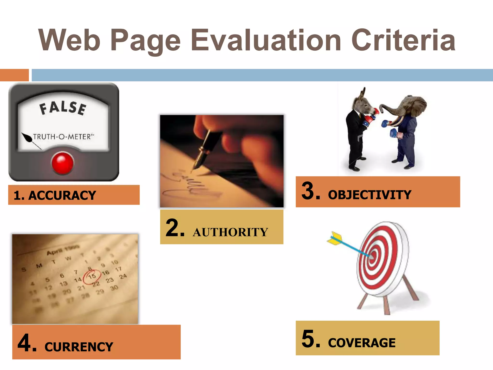Web Page Evaluation Criteria
1. ACCURACY 3. OBJECTIVITY
2. AUTHORITY
4. CURRENCY 5. COVERAGE