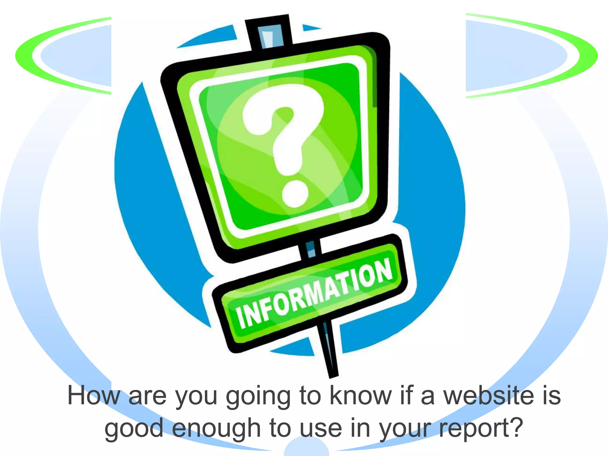 How are you going to know if a website is
  good enough to use in your report?
 