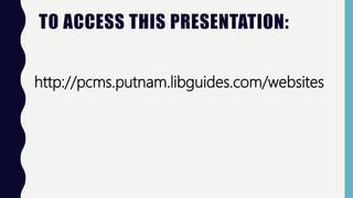 TO ACCESS THIS PRESENTATION:
http://pcms.putnam.libguides.com/websites
 
