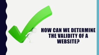 HOW CAN WE DETERMINE
THE VALIDITY OF A
WEBSITE?
 