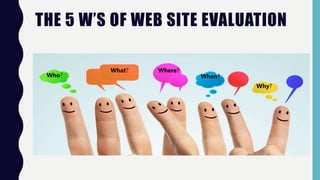 THE 5 W’S OF WEB SITE EVALUATION
Who?
What? Where?
When?
Why?
 
