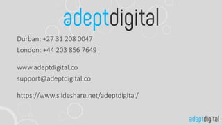 Durban: +27 31 208 0047
London: +44 203 856 7649
www.adeptdigital.co
support@adeptdigital.co
https://www.slideshare.net/adeptdigital/
 