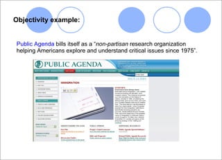 Objectivity example: Public Agenda  bills itself as a “ non-partisan  research organization helping Americans explore and understand critical issues since 1975”.  