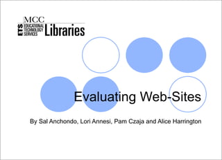 Evaluating Web-Sites By Sal Anchondo, Lori Annesi, Pam Czaja and Alice Harrington MCC Libraries 