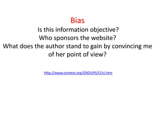 BiasIs this information objective? Who sponsors the website?What does the author stand to gain by convincing me of her point of view?http://www.context.org/GROUPS/CI/ci.htm
