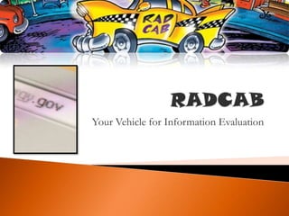 RADCAB Your Vehicle for Information Evaluation 