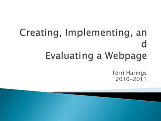 Creating, Implementing, andEvaluating a Webpage Terri Harings 2010-2011 