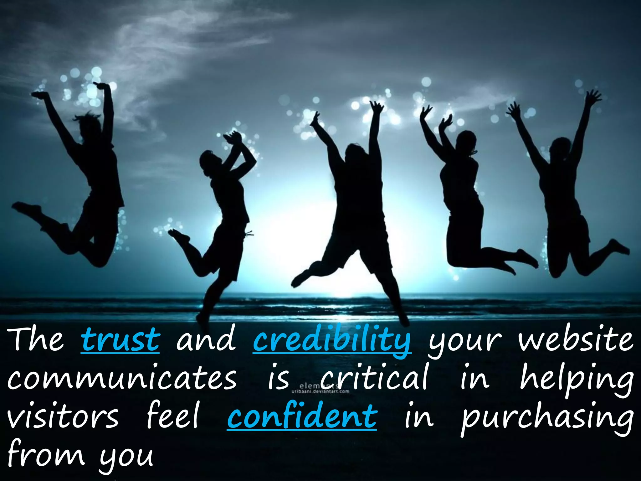 The trust and credibility your website
communicates is critical in helping
visitors feel confident in purchasing
from you
 