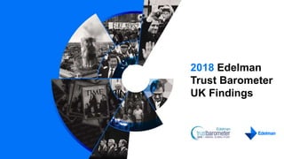 2018 Edelman
Trust Barometer
UK Findings
 