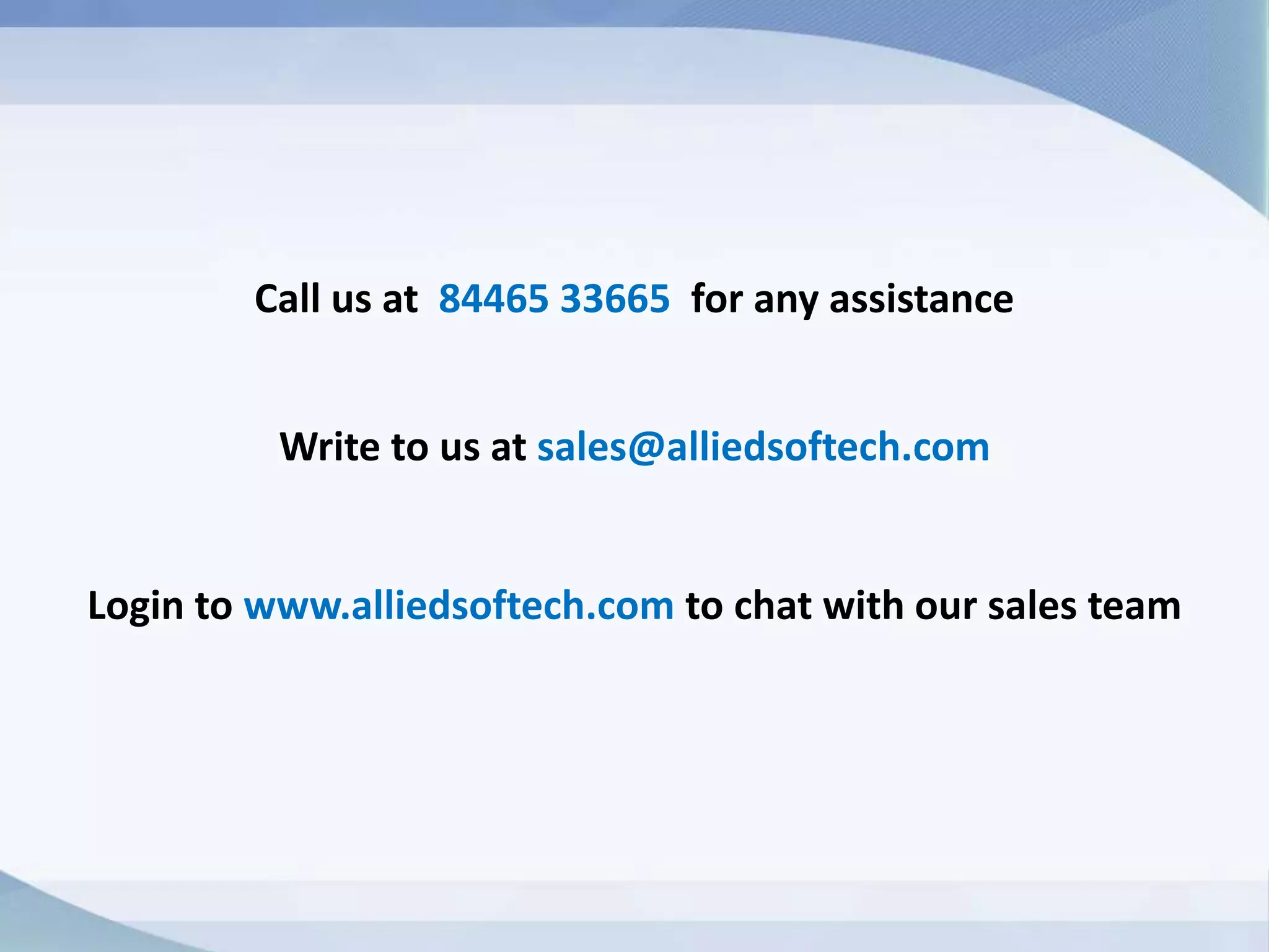 Call us at 84465 33665 for any assistance
Write to us at sales@alliedsoftech.com
Login to www.alliedsoftech.com to chat with our sales team
 