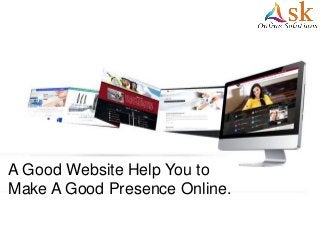 A Good Website Help You to
Make A Good Presence Online.
 