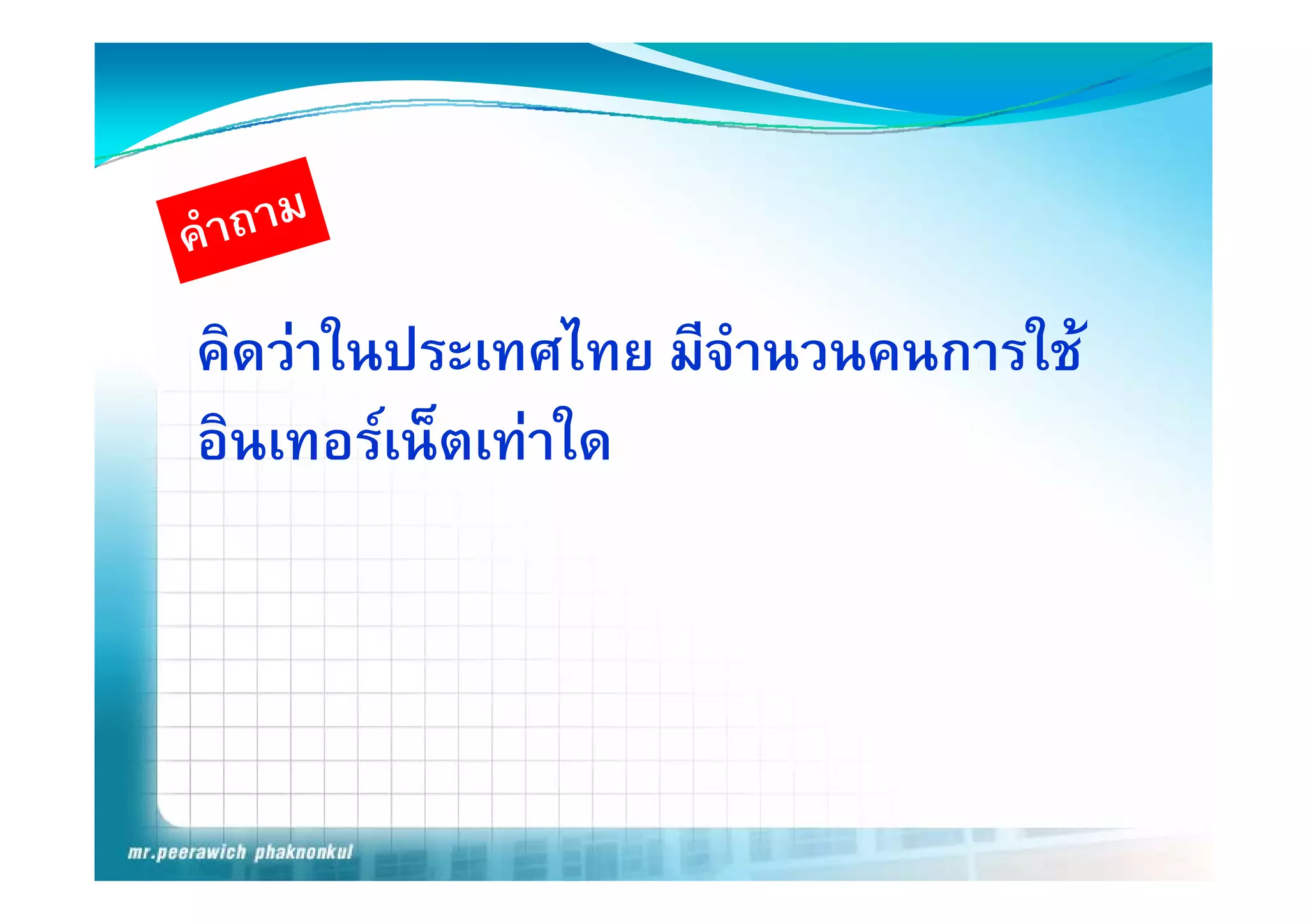 คดวาในประเทศไทย มจานวนคนการใช
คิดวาในประเทศไทย มีจํานวนคนการใช
อินเทอรเน็ตเทาใด
 