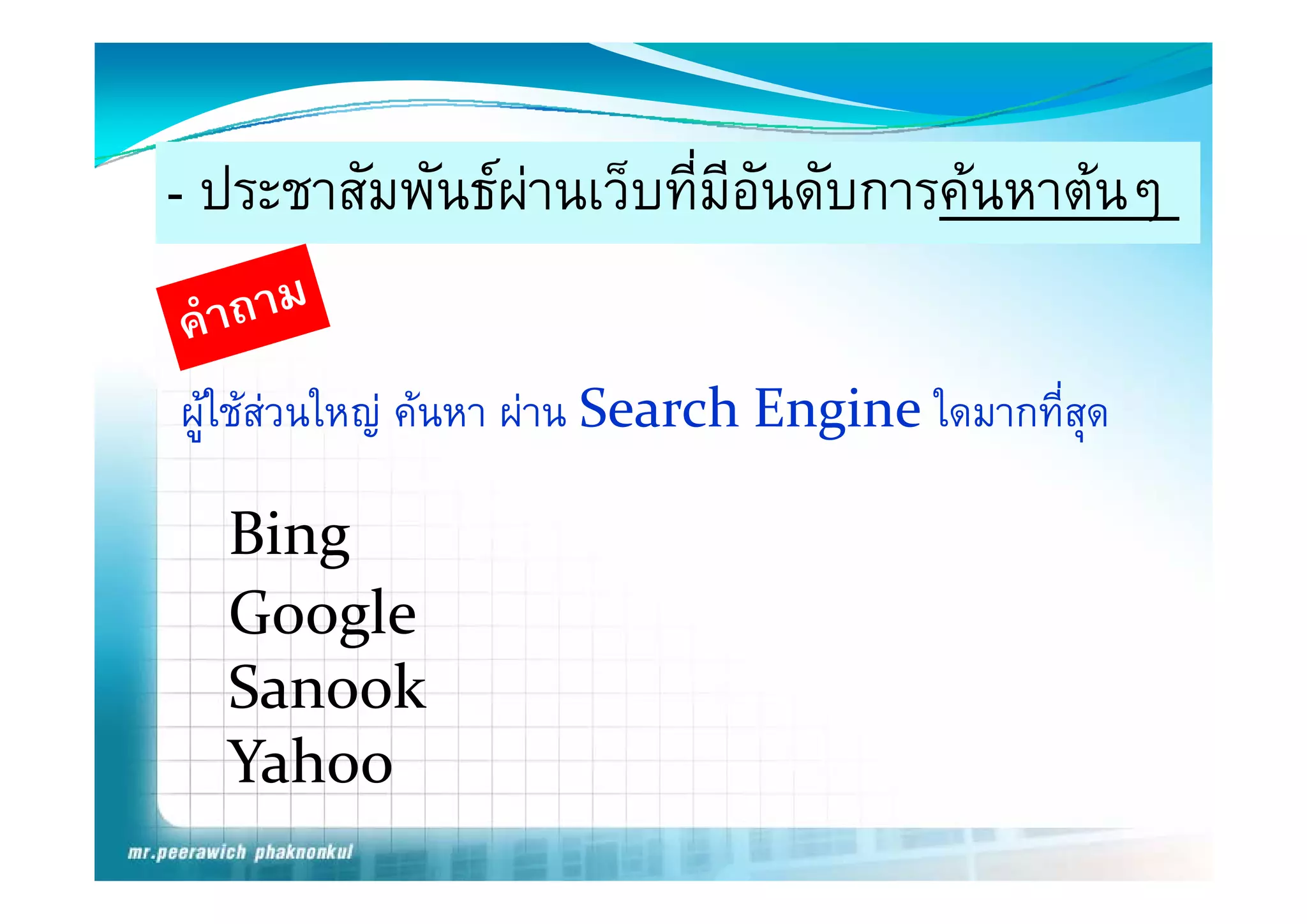 - ประชาสัมพันธผานเว็บที่มีอันดับการคนหาตนๆ

ผูใชสวนใหญ คนหา ผาน Search Engine ใดมากที่สด
                                                 ุ

  Bing
     g
  Google
  Sanook
  S    k
  Yahoo
 