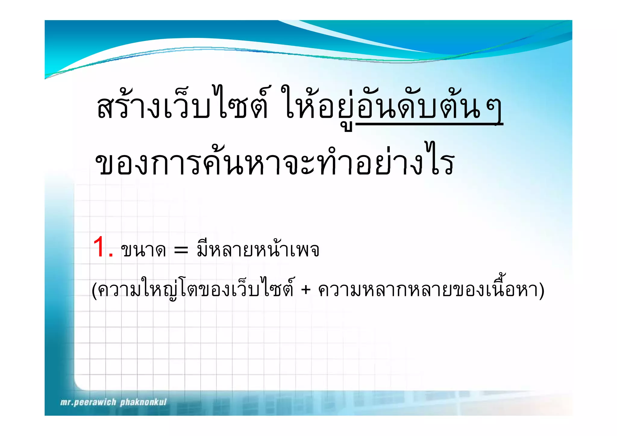 สรางเว็บไซต ใหอยูอันดับตนๆ
ของการคนหาจะทาอยางไร
ของการคนหาจะทําอยางไร
1. ขนาด = มีหลายหนาเพจ
(ความใหญโตของเว็บไซต + ความหลากหลายของเนื้อหา)
 