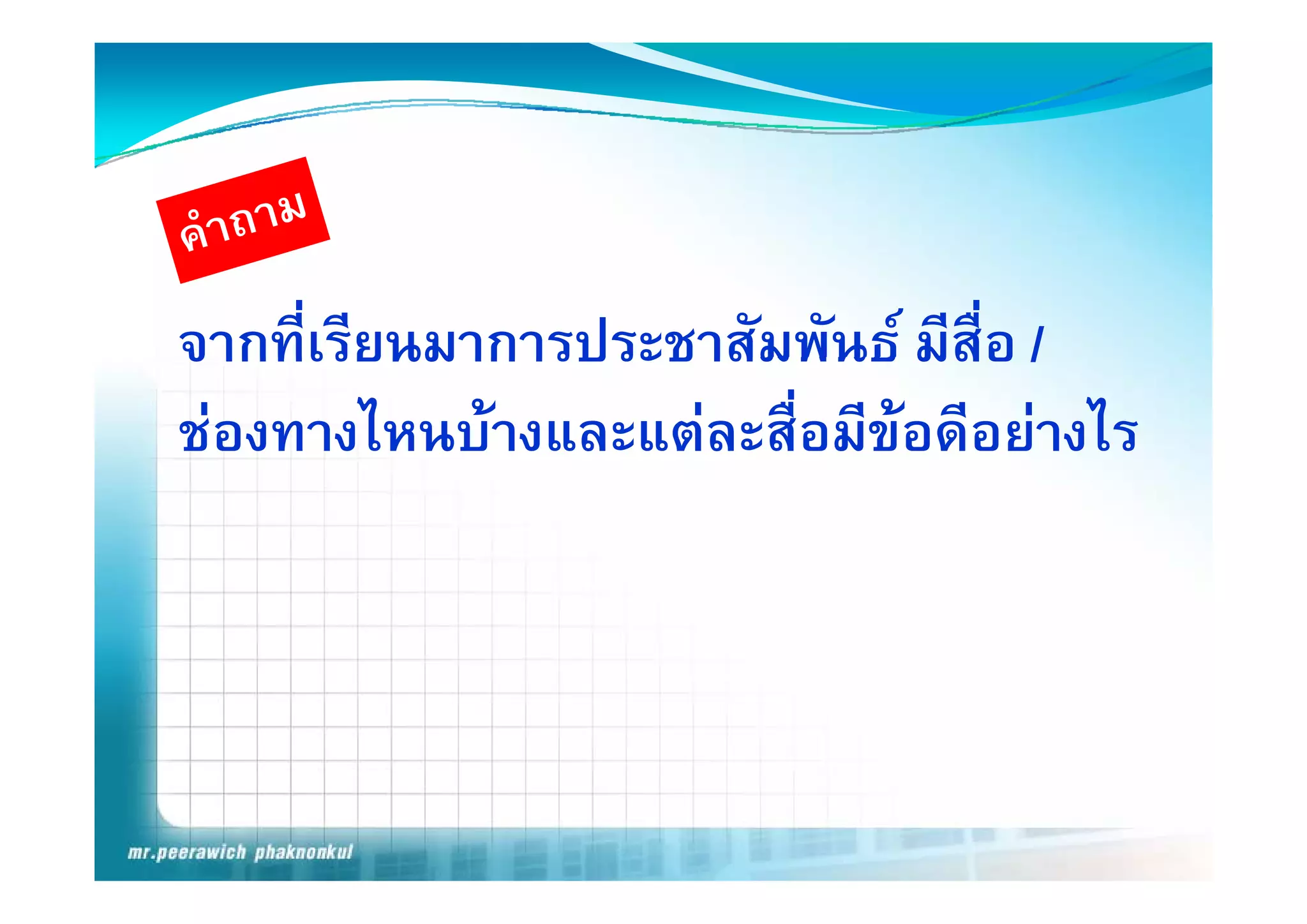 จากทเรยนมาการประชาสมพนธ มสอ
จากที่เรียนมาการประชาสัมพันธ มีสื่อ /
ชองทางไหนบางและแตละสื่อมีขอดีอยางไร
 