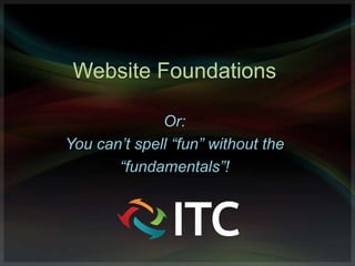 Website Foundations

              Or:
You can’t spell “fun” without the
       “fundamentals”!
 
