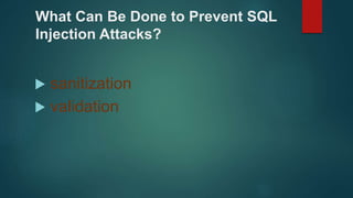 What Can Be Done to Prevent SQL
Injection Attacks?
 sanitization
 validation
 