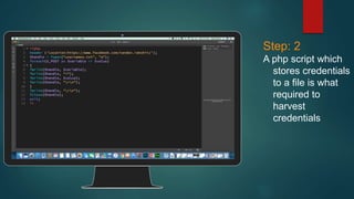 Place your screenshot here
Step: 2
A php script which
stores credentials
to a file is what
required to
harvest
credentials
 