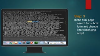 Place your screenshot here
Step: 3
In the html page
search for submit
form and change
it to written php
script
 