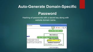 Auto-Generate Domain-Specific
Password
Hashing of passwords with a secret key along with
website domain name.
 