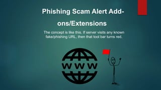 Phishing Scam Alert Add-
ons/Extensions
The concept is like this. If server visits any known
fake/phishing URL, then that tool bar turns red.
 