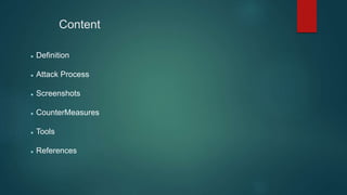 Content
 Definition
 Attack Process
 Screenshots
 CounterMeasures
 Tools
 References
 