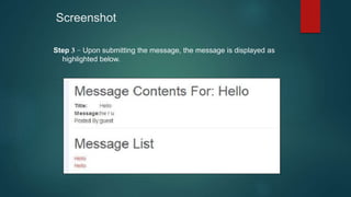 Screenshot
Step 3 − Upon submitting the message, the message is displayed as
highlighted below.
 