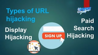 Display
Hijacking
Paid
Search
Hijacking
Types of URL
hijacking
 