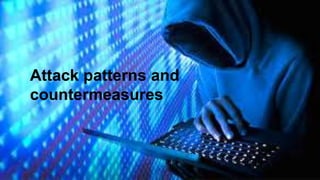 Attack patterns and
countermeasures
 