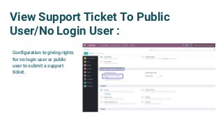 View Support Ticket To Public
User/No Login User :
Configuration to giving rights
for no login user or public
user to submit a support
ticket.
 