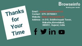 Browseinfo
Sensing your needs
Email : contact@browseinfo.in
Contact : 079-29700001
Website : https://browseinfo.in/
Address : A-310, Siddhivinayak Tower,
Makarba,Ahmedabad,
380051, Gujarat, India
 