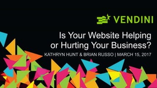 Is Your Website Helping
or Hurting Your Business?
KATHRYN HUNT & BRIAN RUSSO | MARCH 15, 2017
 