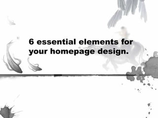 6 essential elements for
your homepage design.
 