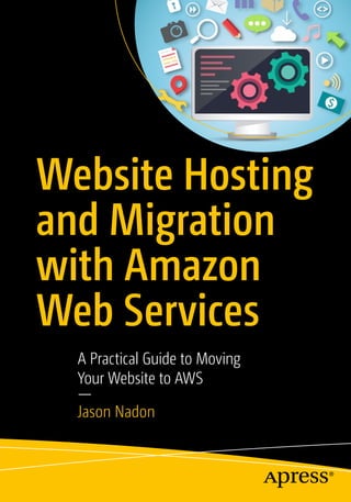 Website Hosting
and Migration
with Amazon
Web Services
A Practical Guide to Moving
Your Website to AWS
—
Jason Nadon
 