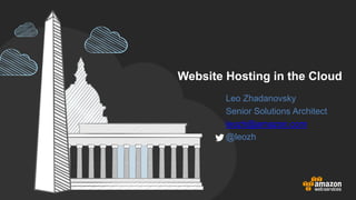 Website Hosting in the Cloud
Leo Zhadanovsky
Senior Solutions Architect
leozh@amazon.com
@leozh
 