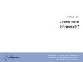 Hörtest.ch
                       Corporate Website




Förrlibuckstrasse 110 | CH-8005 Zürich | +41 (0)44 515 20 09
Zuchwilerstrasse 2 | CH-4500 Solothurn | +41 (0)32 621 21 12
               info@webgearing.com | www.webgearing.com
 