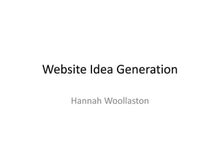 Website Idea Generation
Hannah Woollaston
 
