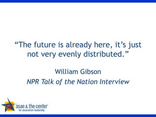 “ The future is already here, it’s just not very evenly distributed.” William Gibson NPR Talk of the Nation Interview 