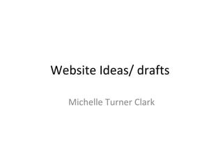 Website Ideas/ drafts  Michelle Turner Clark 