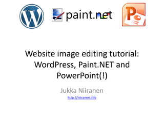 Website image editing tutorial:
 WordPress, Paint.NET and
        PowerPoint(!)
         Jukka Niiranen
           http://niiranen.info
 