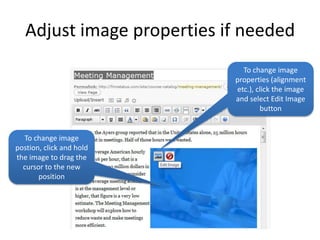 Adjust image properties if needed
                              To change image
                            properties (alignment
                            etc.), click the image
                            and select Edit Image
                                    button


  To change image
postion, click and hold
the image to drag the
  cursor to the new
       position
 