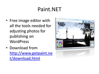 Paint.NET
• Free image editor with
  all the tools needed for
  adjusting photos for
  publishing on
  WordPress
• Download from
  http://www.getpaint.ne
  t/download.html
 