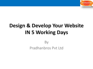 Design & Develop Your Website
IN 5 Working Days
By
Pradhanbros Pvt Ltd
 