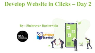 Develop Website in Clicks – Day 2
By : Shehrevar Davierwala
 