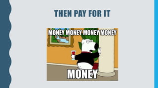 THEN PAY FOR IT
 