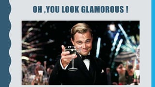 OH ,YOU LOOK GLAMOROUS !
 