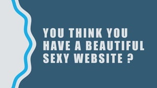 YOU THINK YOU
HAVE A BEAUTIFUL
SEXY WEBSITE ?
 